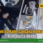 Bodrum’da Kadın Çalışana Korku Saçtı: Acımasızca Dövdü
